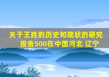 关于王姓的历史和现状的研究报告500在中国河北 辽宁